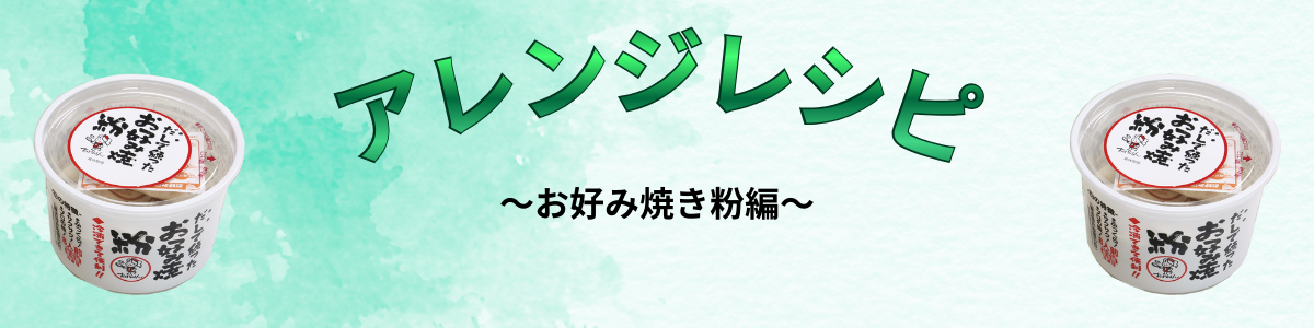 アレンジレシピ一覧表 だしで練ったお好み焼粉編